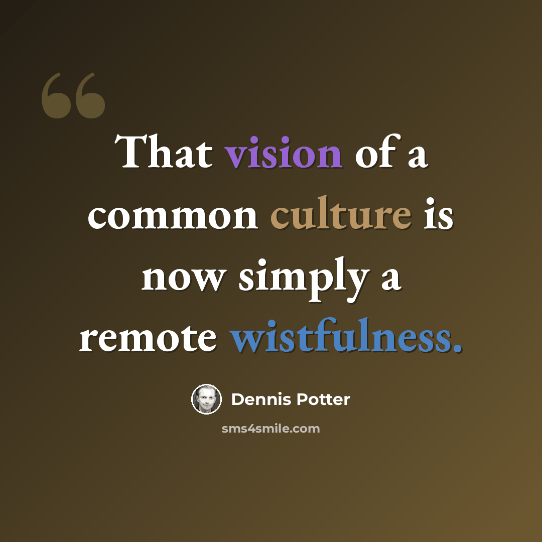 “That vision of a common culture is now simply a remote wistfulness.” quote by Dennis Potter