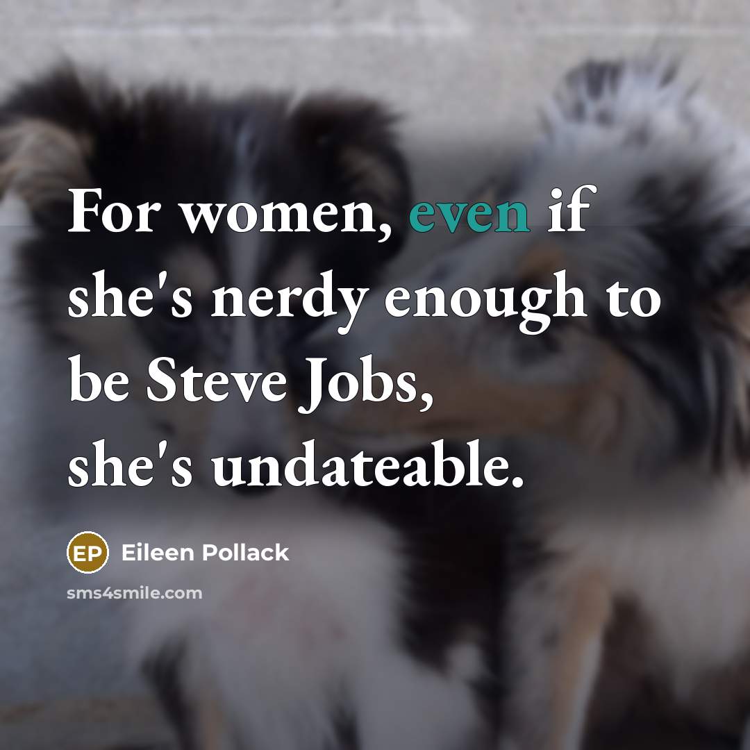 “For women, even if she's nerdy enough to be Steve Jobs, she's undateable.” quote by Eileen Pollack