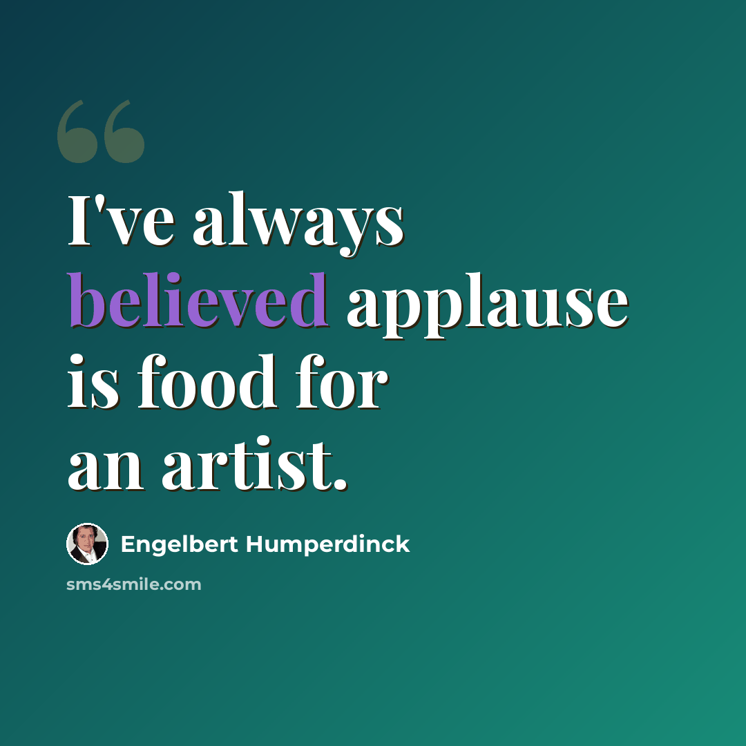 “I've always believed applause is food for an artist.” quote by Engelbert Humperdinck