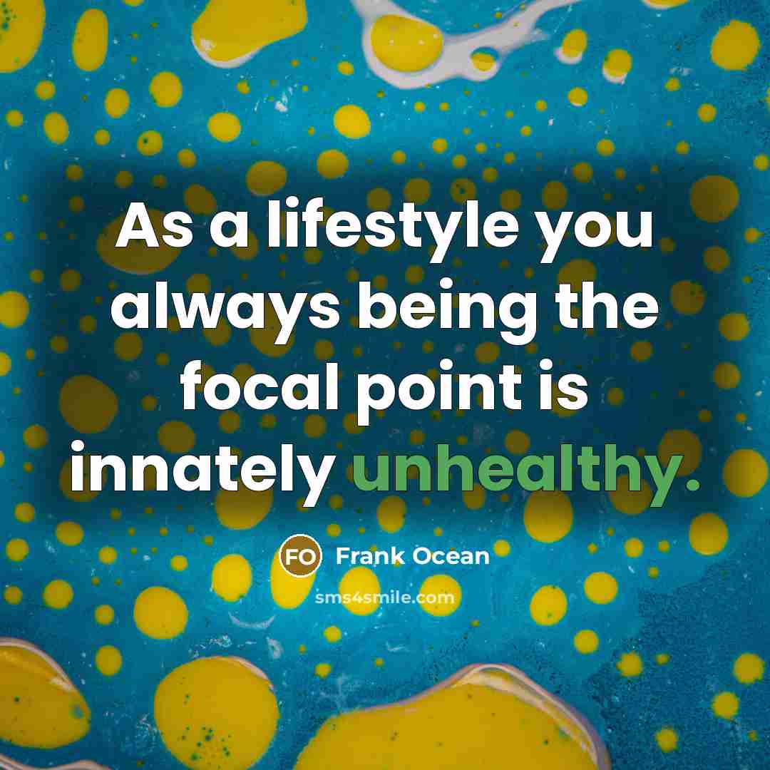 “As a lifestyle you always being the focal point is innately unhealthy.” quote by Frank Ocean