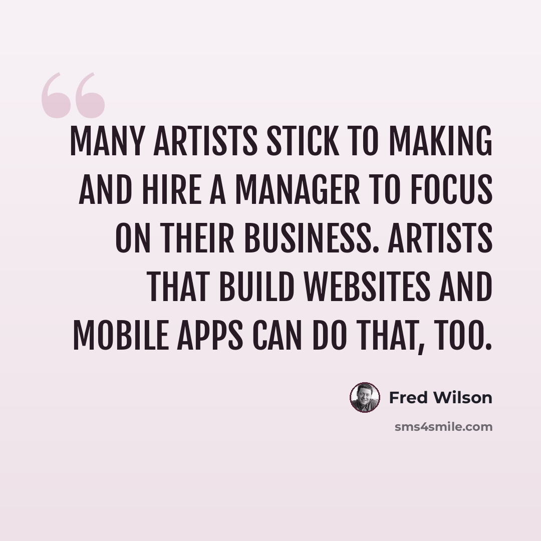 “Many artists stick to making and hire a manager to focus on their business. Artists that build websites and mobile apps can do that, too.” quote by Fred Wilson