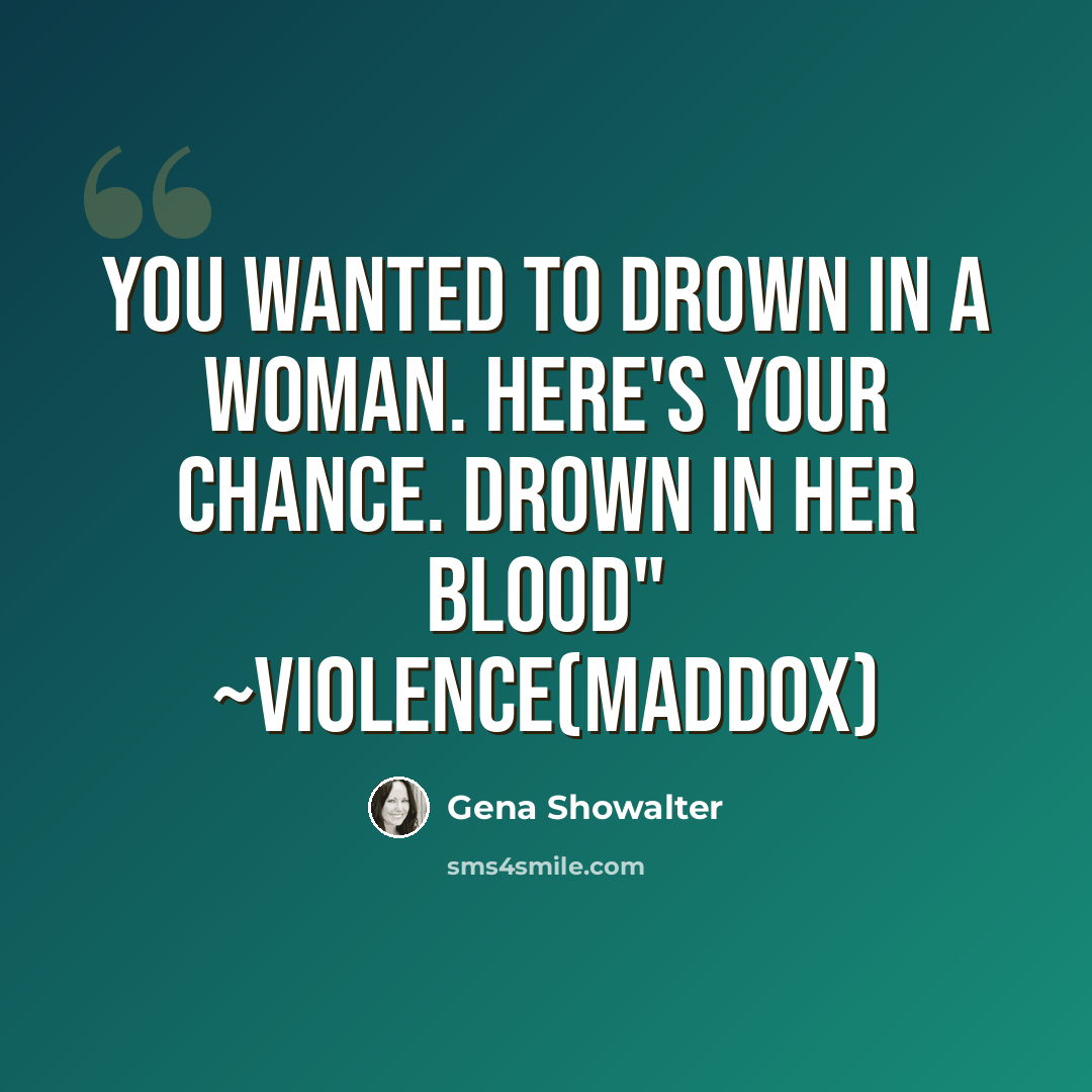 “You wanted to drown in a woman. Here's your chance. Drown in her blood" ~Violence(Maddox)” quote by Gena Showalter