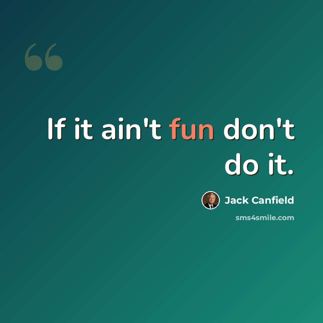 “If it ain't fun don't do it.” quote by Jack Canfield