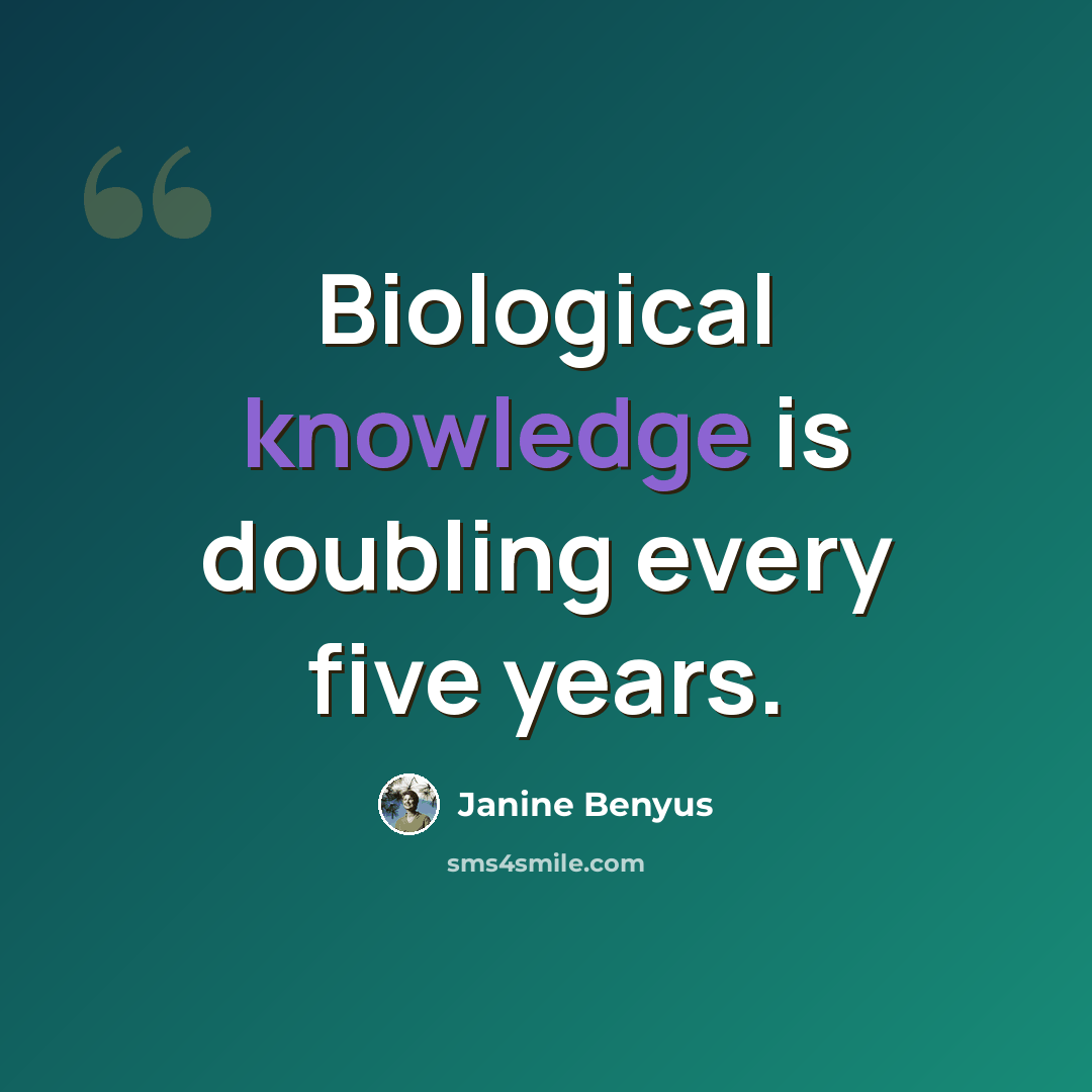 “Biological knowledge is doubling every five years.” quote by Janine Benyus