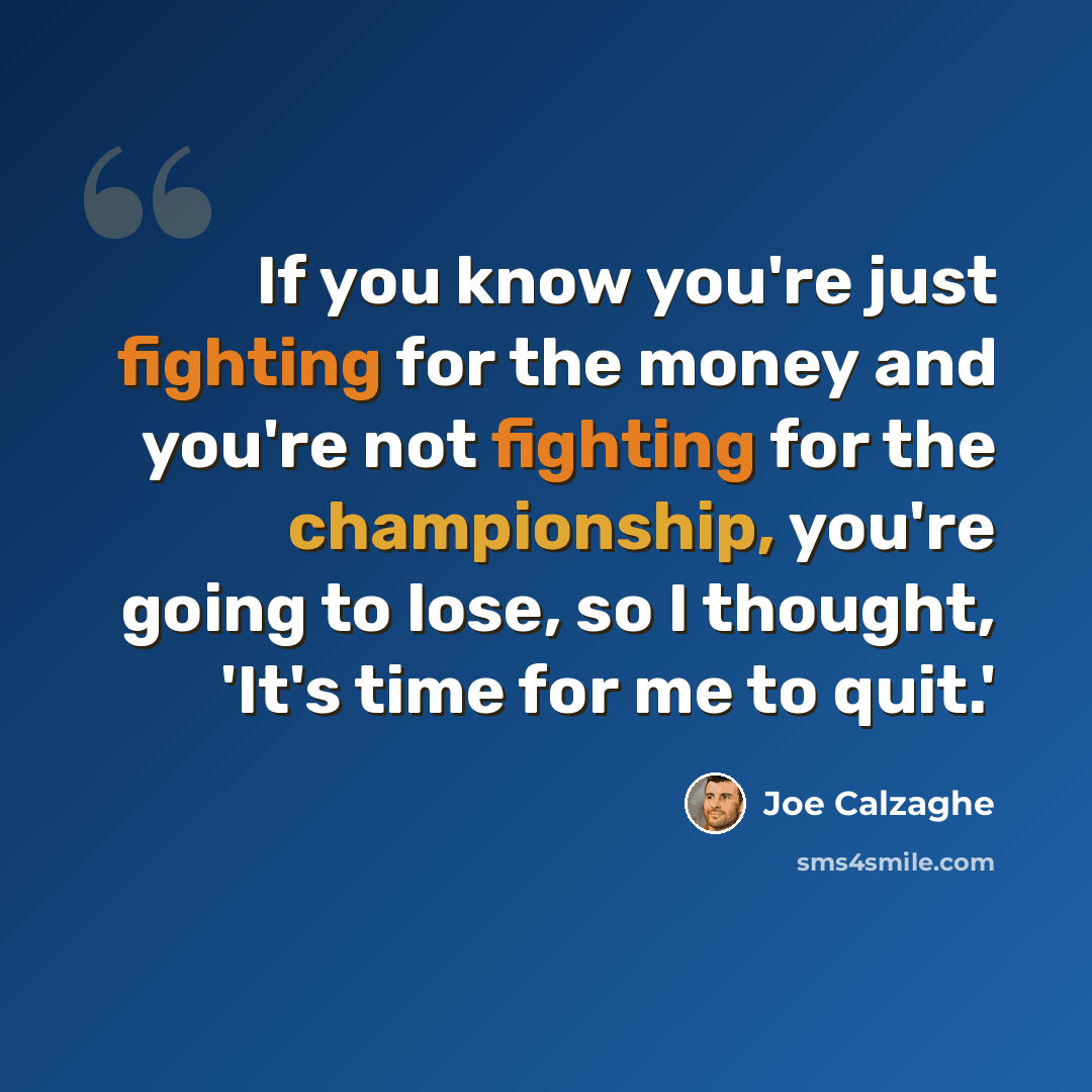 “If you know you're just fighting for the money and you're not fighting for the championship, you're going to lose, so I thought, 'It's time for me to quit.'” quote by Joe Calzaghe
