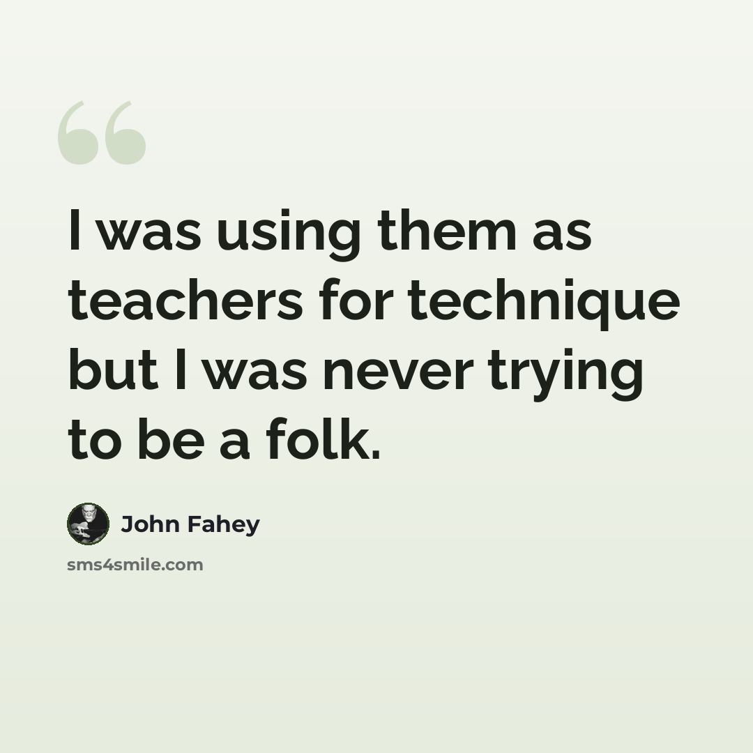 “I was using them as teachers for technique but I was never trying to be a folk.” quote by John Fahey
