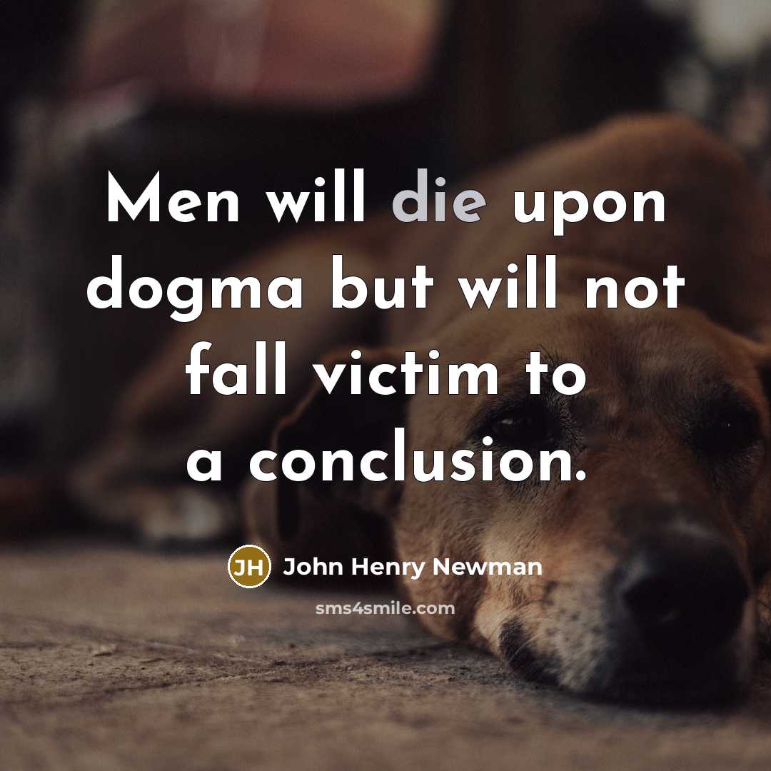“Men will die upon dogma but will not fall victim to a conclusion.” quote by John Henry Newman