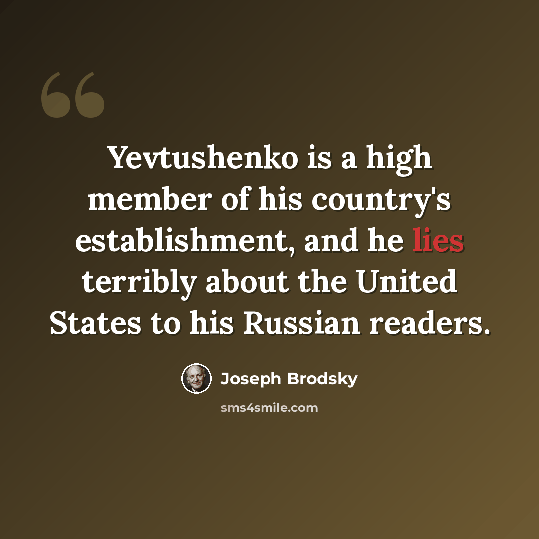 “Yevtushenko is a high member of his country's establishment, and he lies terribly about the United States to his Russian readers.” quote by Joseph Brodsky