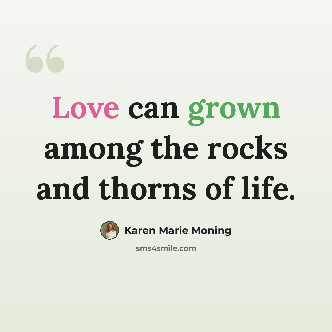 “Love can grown among the rocks and thorns of life.” quote by Karen Marie Moning