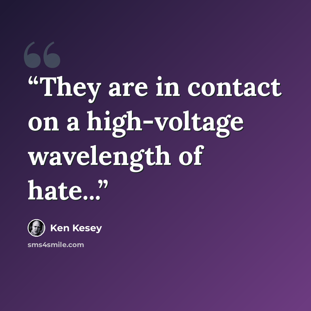 “They are in contact on a high-voltage wavelength of hate...” quote by Ken Kesey