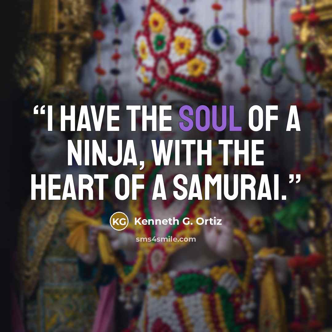 “I have the soul of a ninja, with the heart of a samurai.” quote by Kenneth G. Ortiz