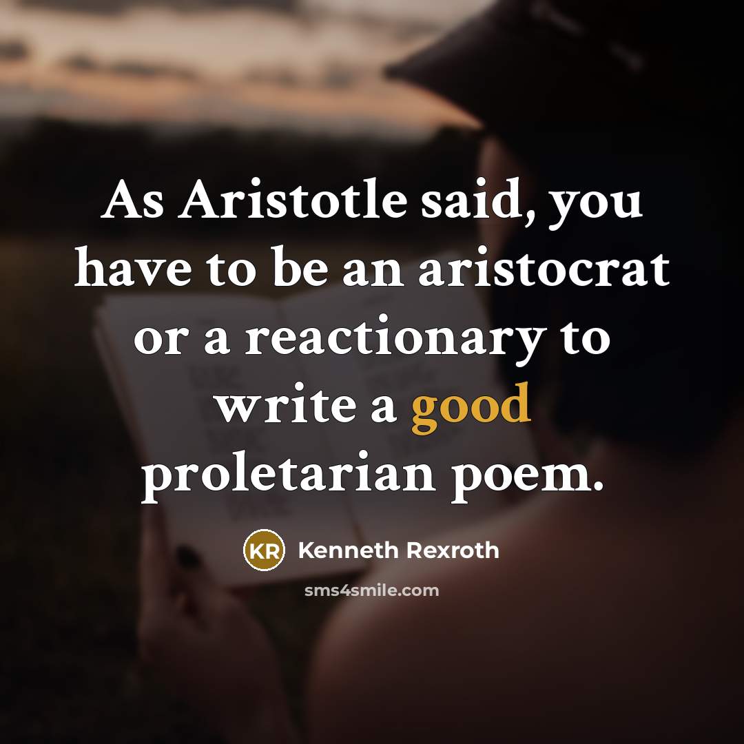 “As Aristotle said, you have to be an aristocrat or a reactionary to write a good proletarian poem.” quote by Kenneth Rexroth