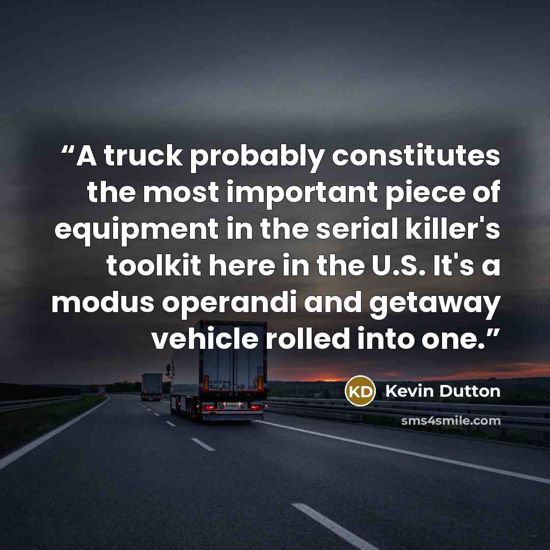 “A truck probably constitutes the most important piece of equipment in the serial killer's toolkit here in the U.S. It's a modus operandi and getaway vehicle rolled into one.” quote by Kevin Dutton