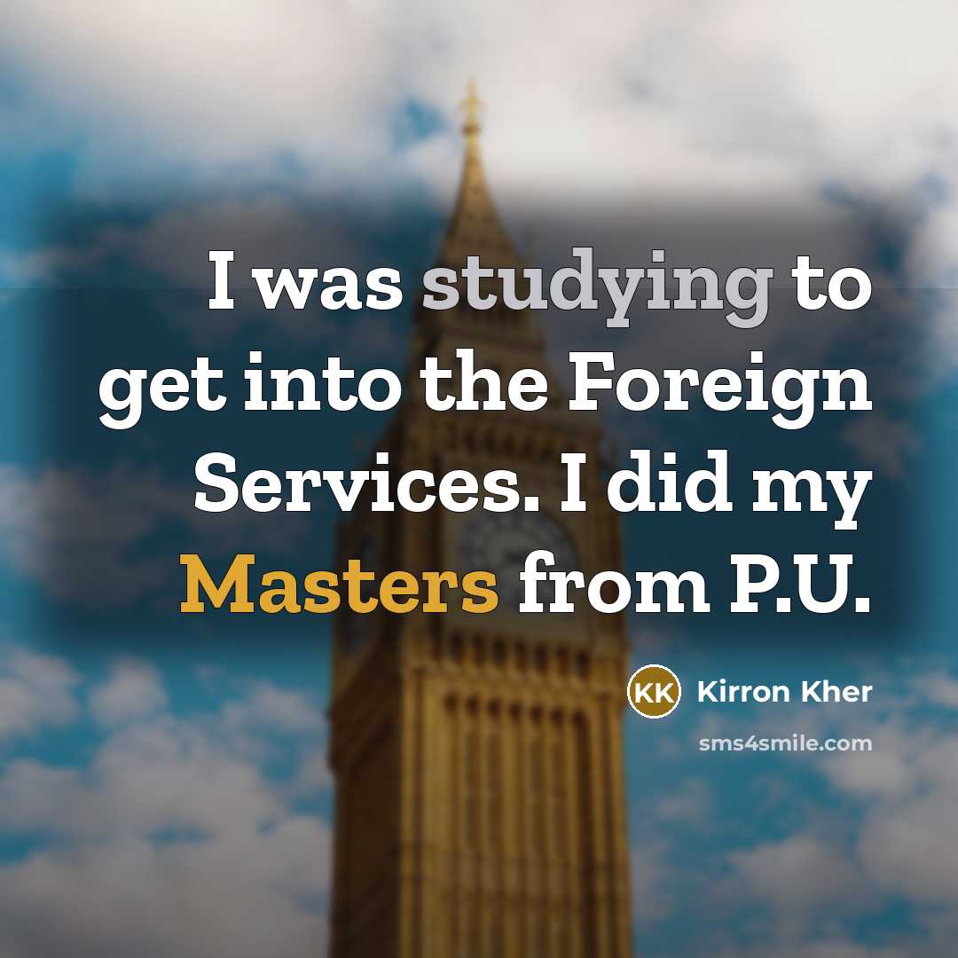 “I was studying to get into the Foreign Services. I did my Masters from P.U.” quote by Kirron Kher