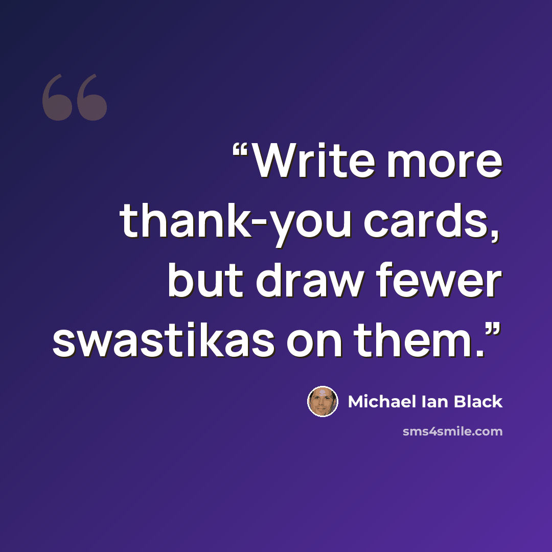 “Write more thank-you cards, but draw fewer swastikas on them.” quote by Michael Ian Black
