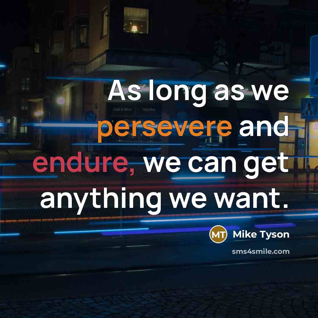 “As long as we persevere and endure, we can get anything we want.” quote by Mike Tyson