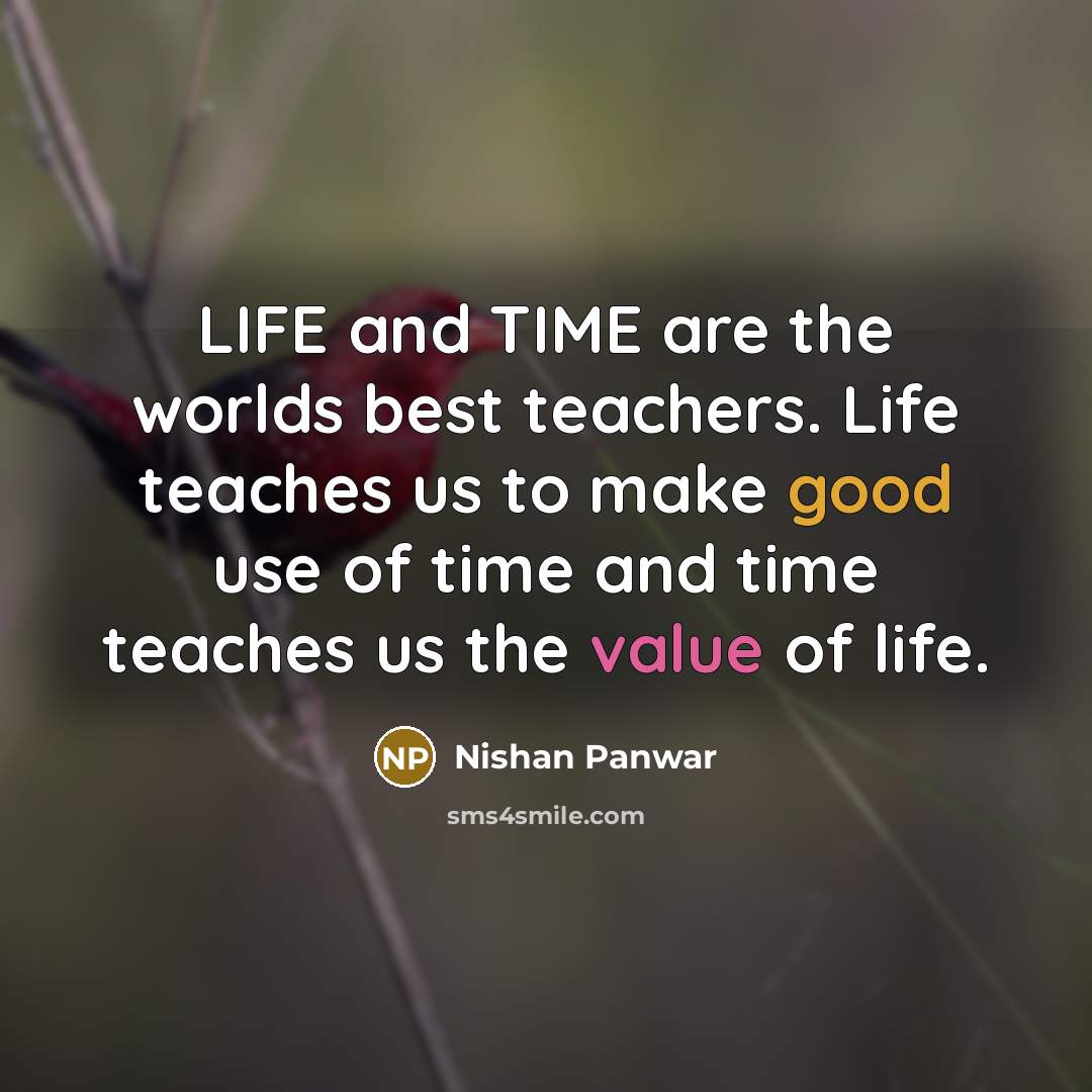 “LIFE and TIME are the worlds best teachers. Life teaches us to make good use of time and time teaches us the value of life.” quote by Nishan Panwar