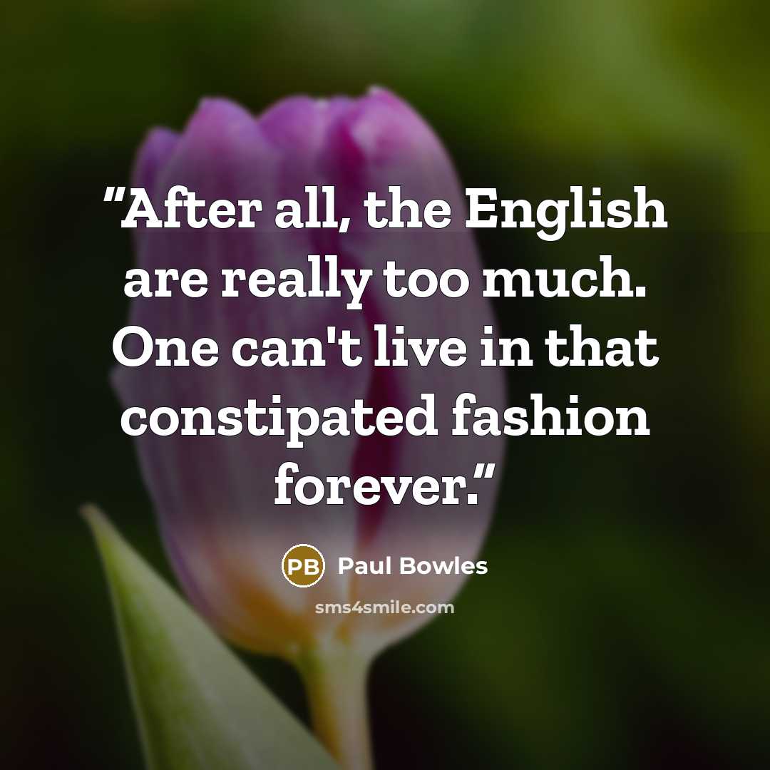 “After all, the English are really too much. One can't live in that constipated fashion forever.” quote by Paul Bowles