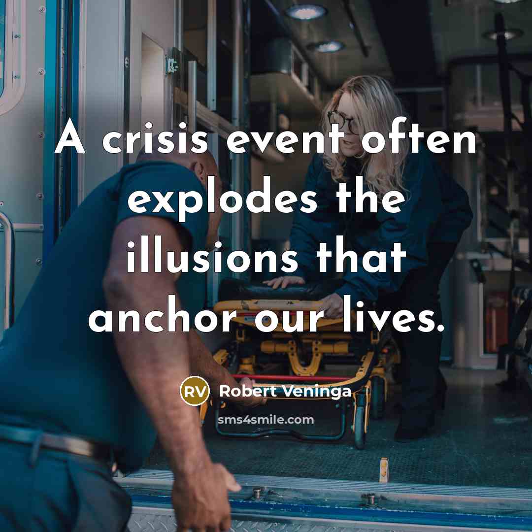 “A crisis event often explodes the illusions that anchor our lives.” quote by Robert Veninga
