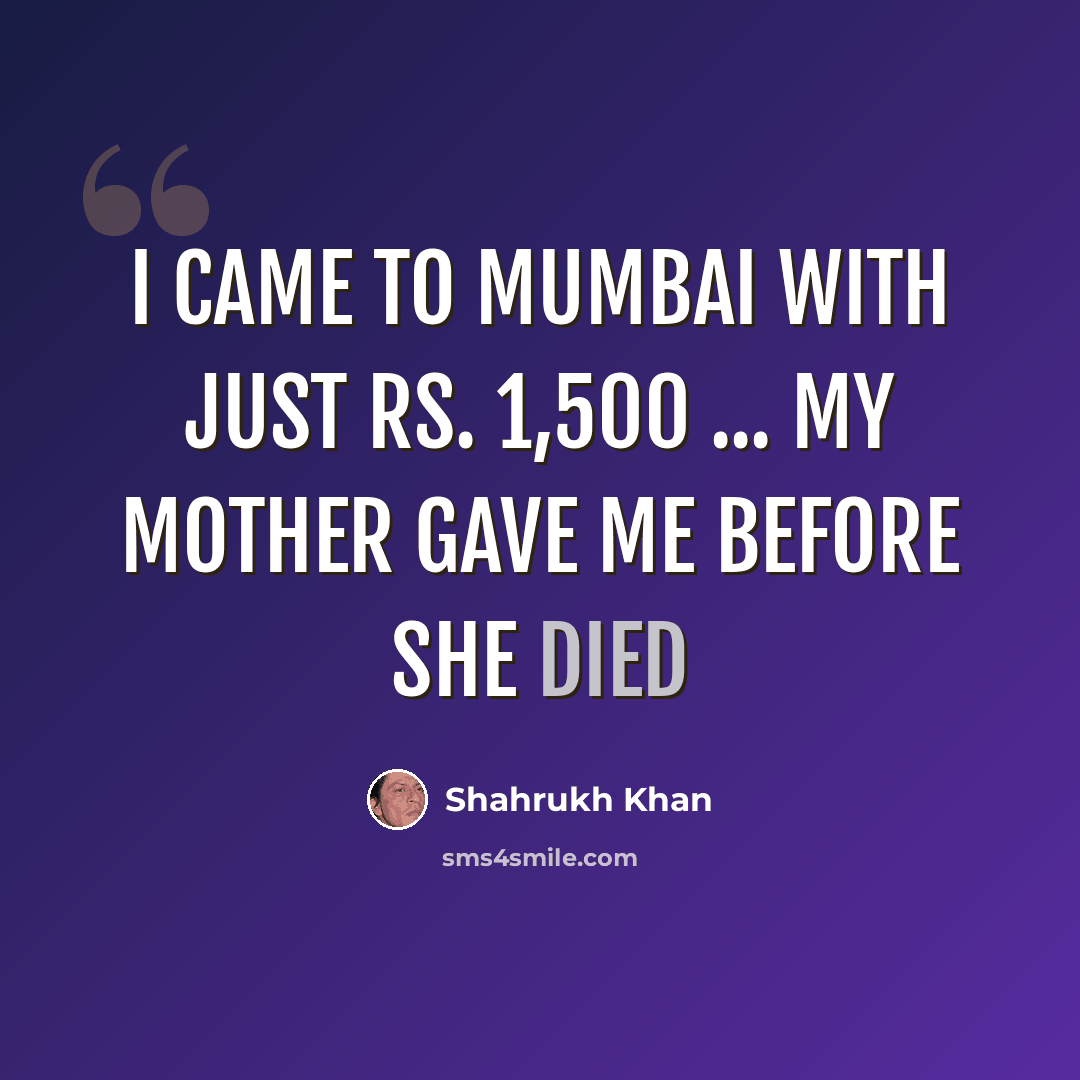 “I Came To Mumbai With Just Rs. 1,500 ... My Mother Gave Me Before She Died” quote by Shahrukh Khan
