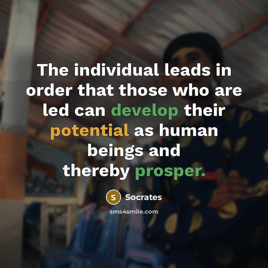 “The individual leads in order that those who are led can develop their potential as human beings and thereby prosper.” quote by Socrates