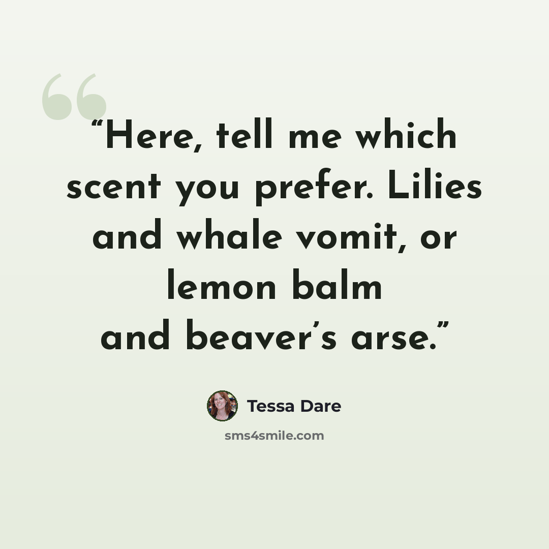 “Here, tell me which scent you prefer. Lilies and whale vomit, or lemon balm and beaver’s arse.” quote by Tessa Dare