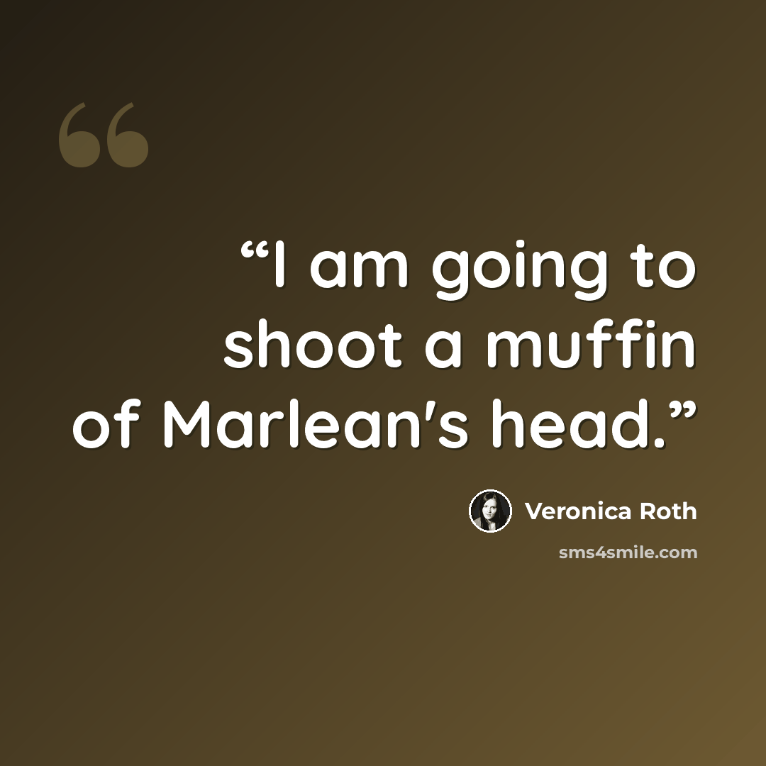 “I am going to shoot a muffin of Marlean's head.” quote by Veronica Roth