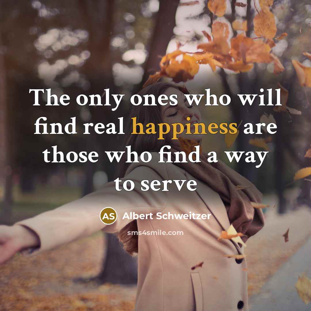 “The only ones who will find real happiness are those who find a way to serve” quote by Albert Schweitzer