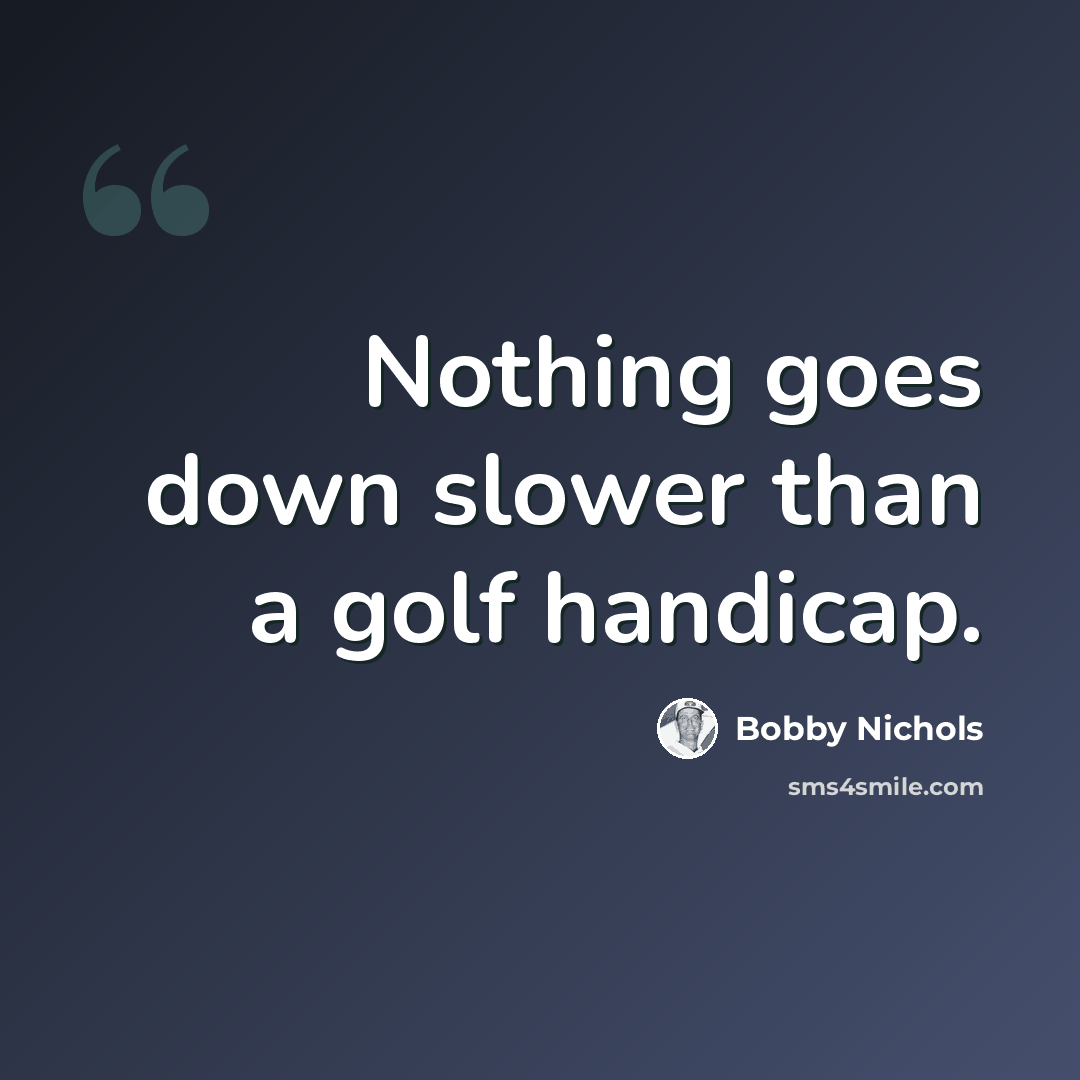 “Nothing goes down slower than a golf handicap.” quote by Bobby Nichols