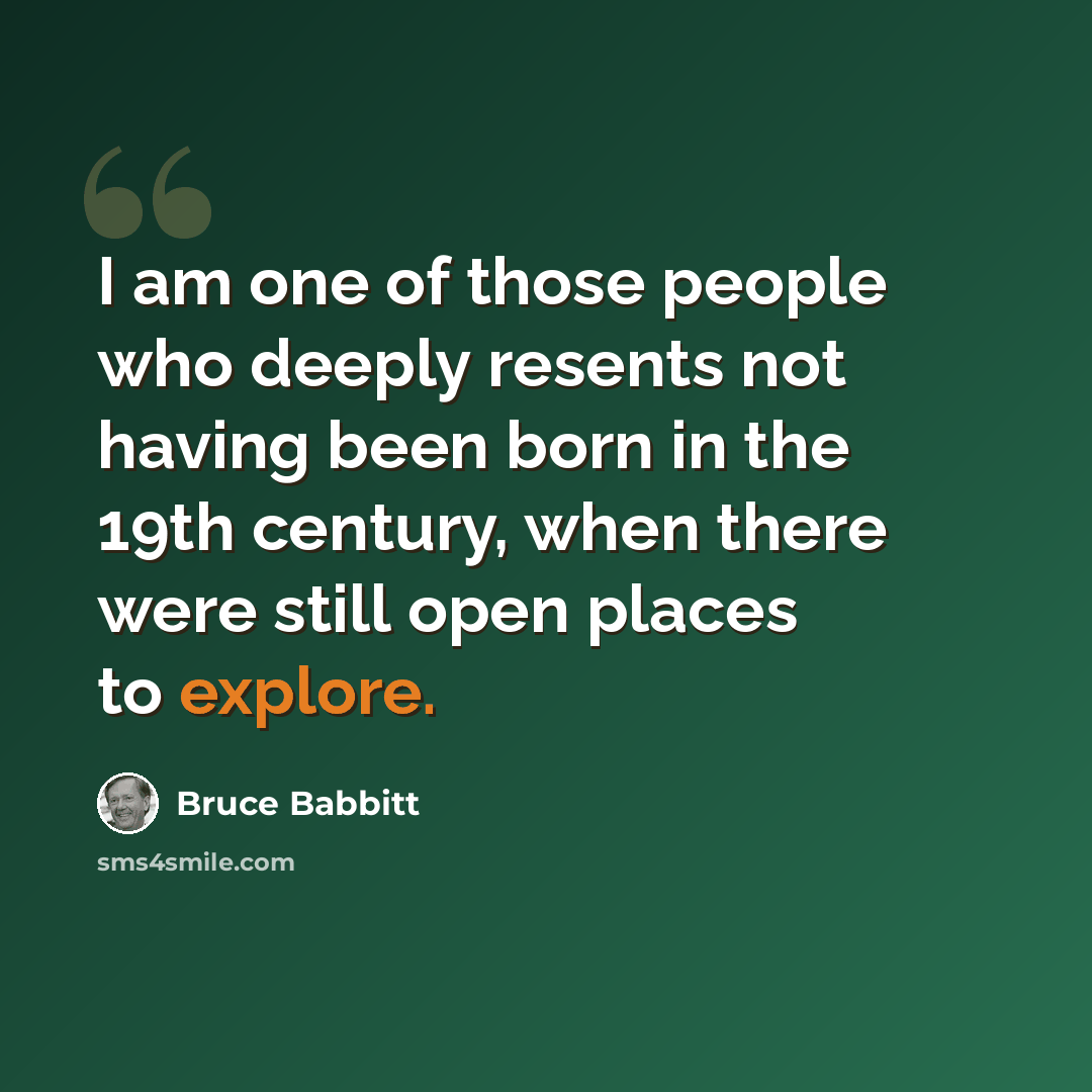 “I am one of those people who deeply resents not having been born in the 19th century, when there were still open places to explore.” quote by Bruce Babbitt