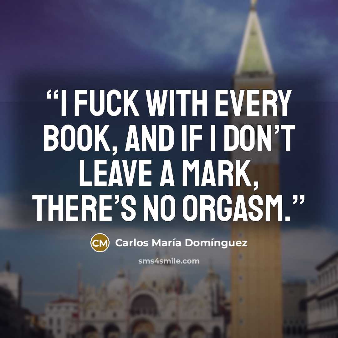 “I fuck with every book, and if I don’t leave a mark, there’s no orgasm.” quote by Carlos María Domínguez