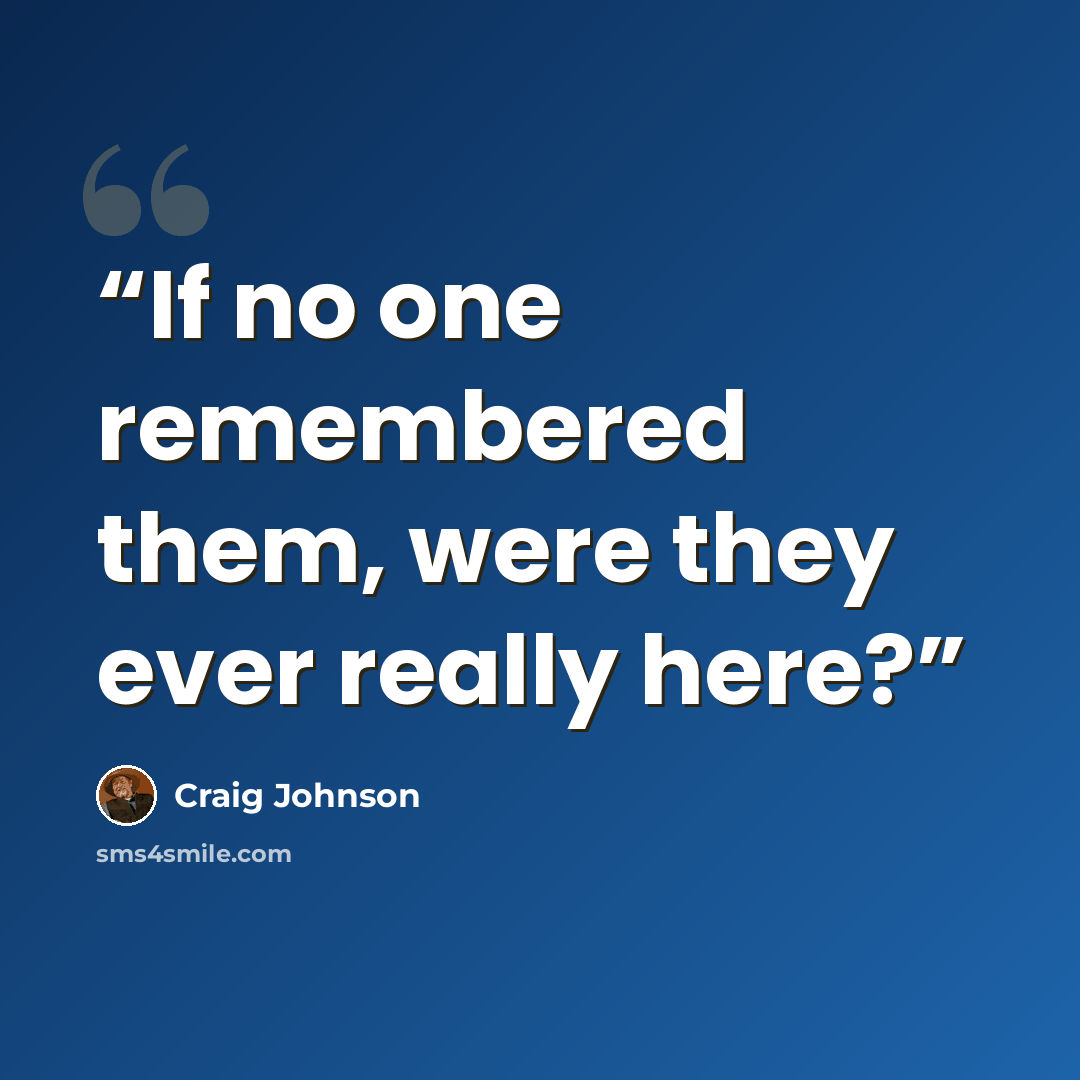 “If no one remembered them, were they ever really here?” quote by Craig Johnson