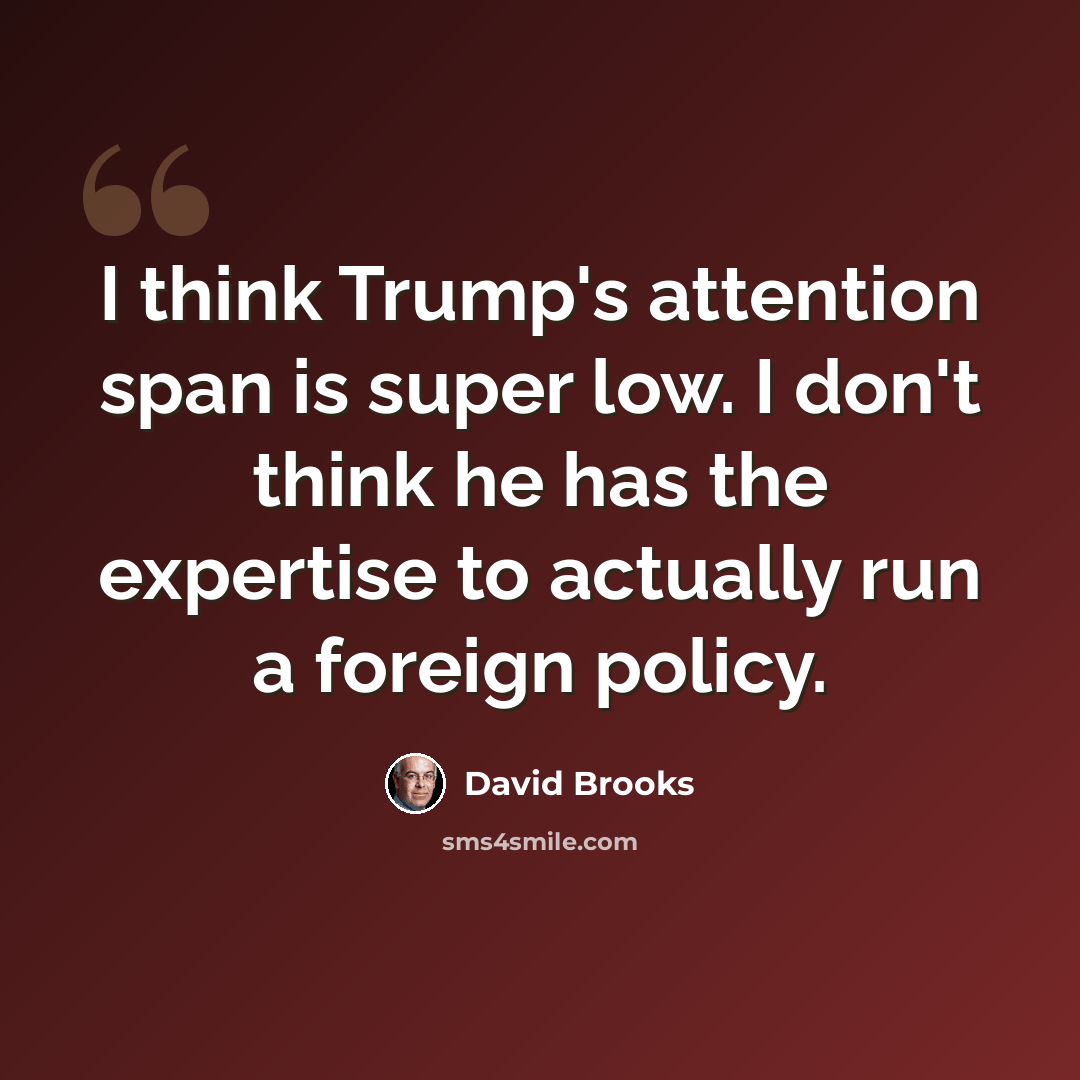 “I think Trump's attention span is super low. I don't think he has the expertise to actually run a foreign policy.” quote by David Brooks
