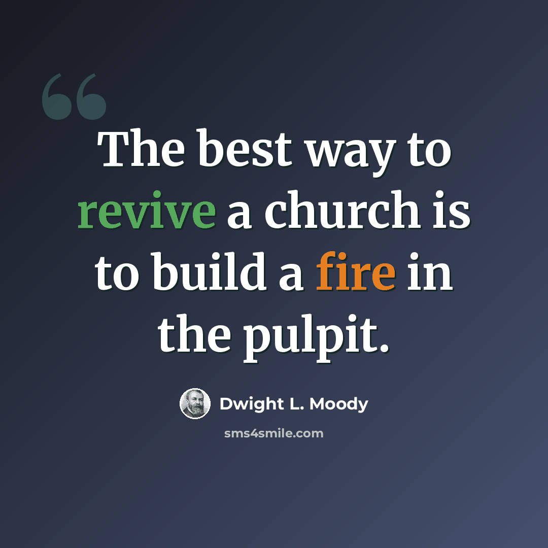 “The best way to revive a church is to build a fire in the pulpit.” quote by Dwight L. Moody