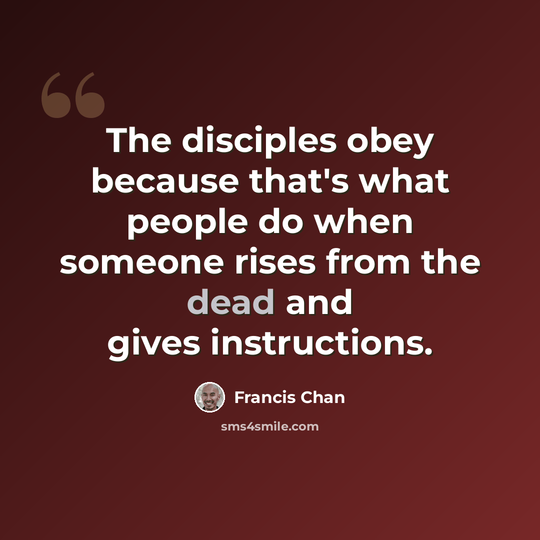 “The disciples obey because that's what people do when someone rises from the dead and gives instructions.” quote by Francis Chan
