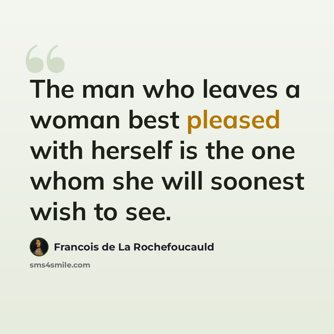 “The man who leaves a woman best pleased with herself is the one whom she will soonest wish to see.” quote by Francois de La Rochefoucauld