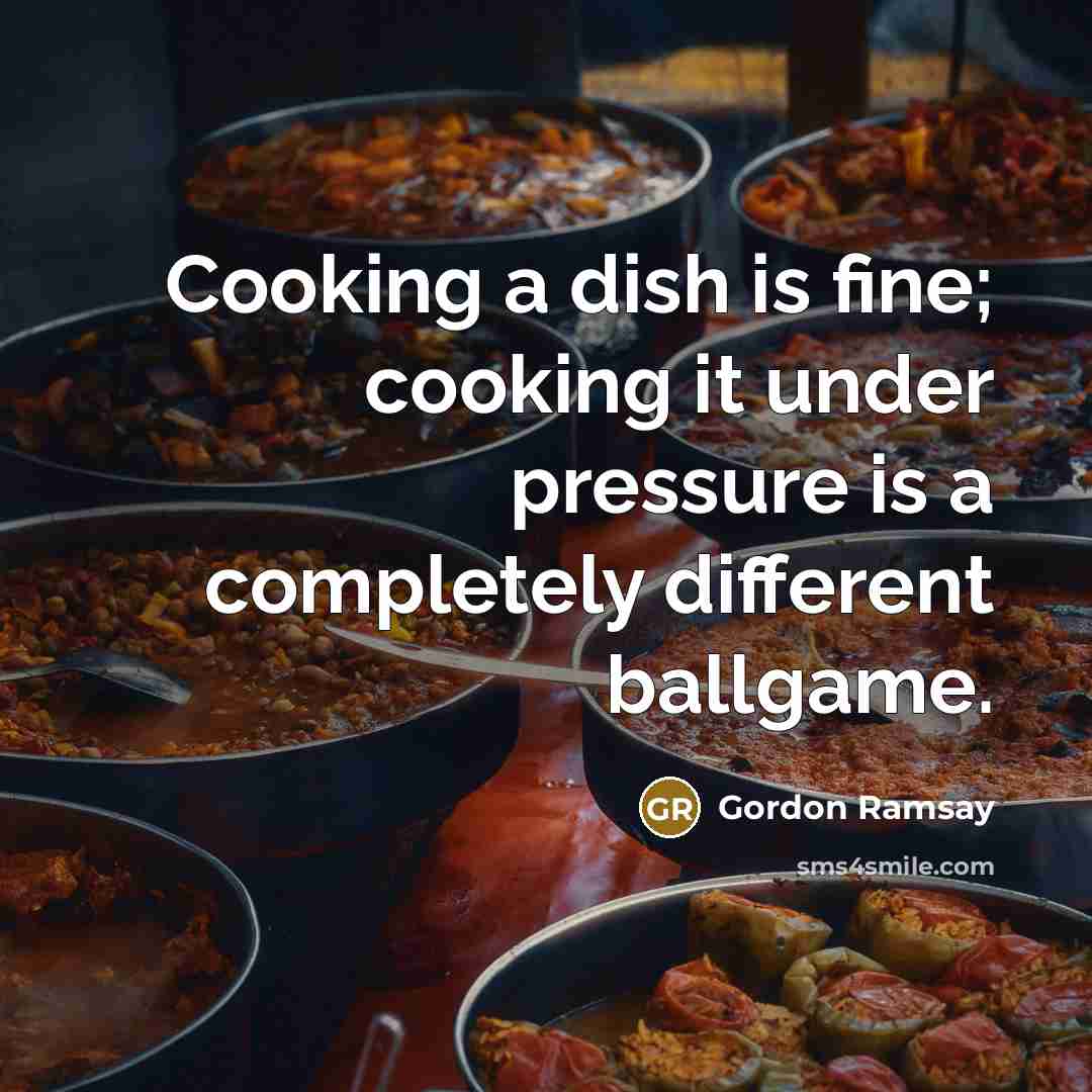 “Cooking a dish is fine; cooking it under pressure is a completely different ballgame.” quote by Gordon Ramsay