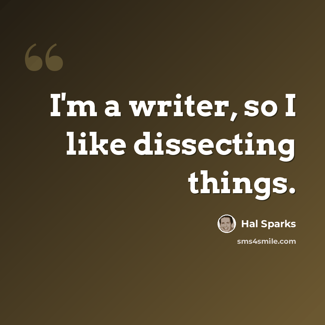 “I'm a writer, so I like dissecting things.” quote by Hal Sparks