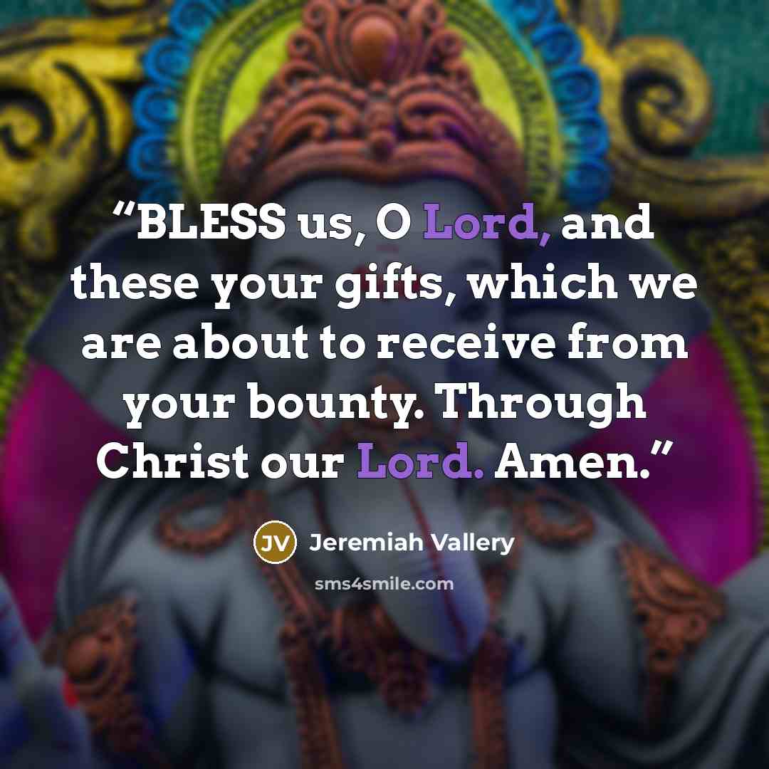“BLESS us, O Lord, and these your gifts, which we are about to receive from your bounty. Through Christ our Lord. Amen.” quote by Jeremiah Vallery