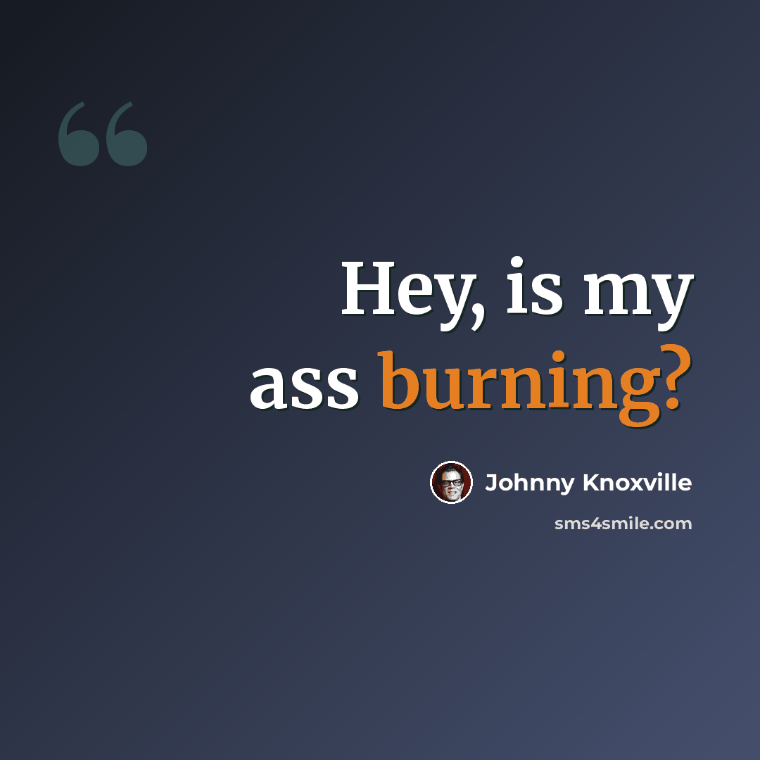 “Hey, is my ass burning?” quote by Johnny Knoxville