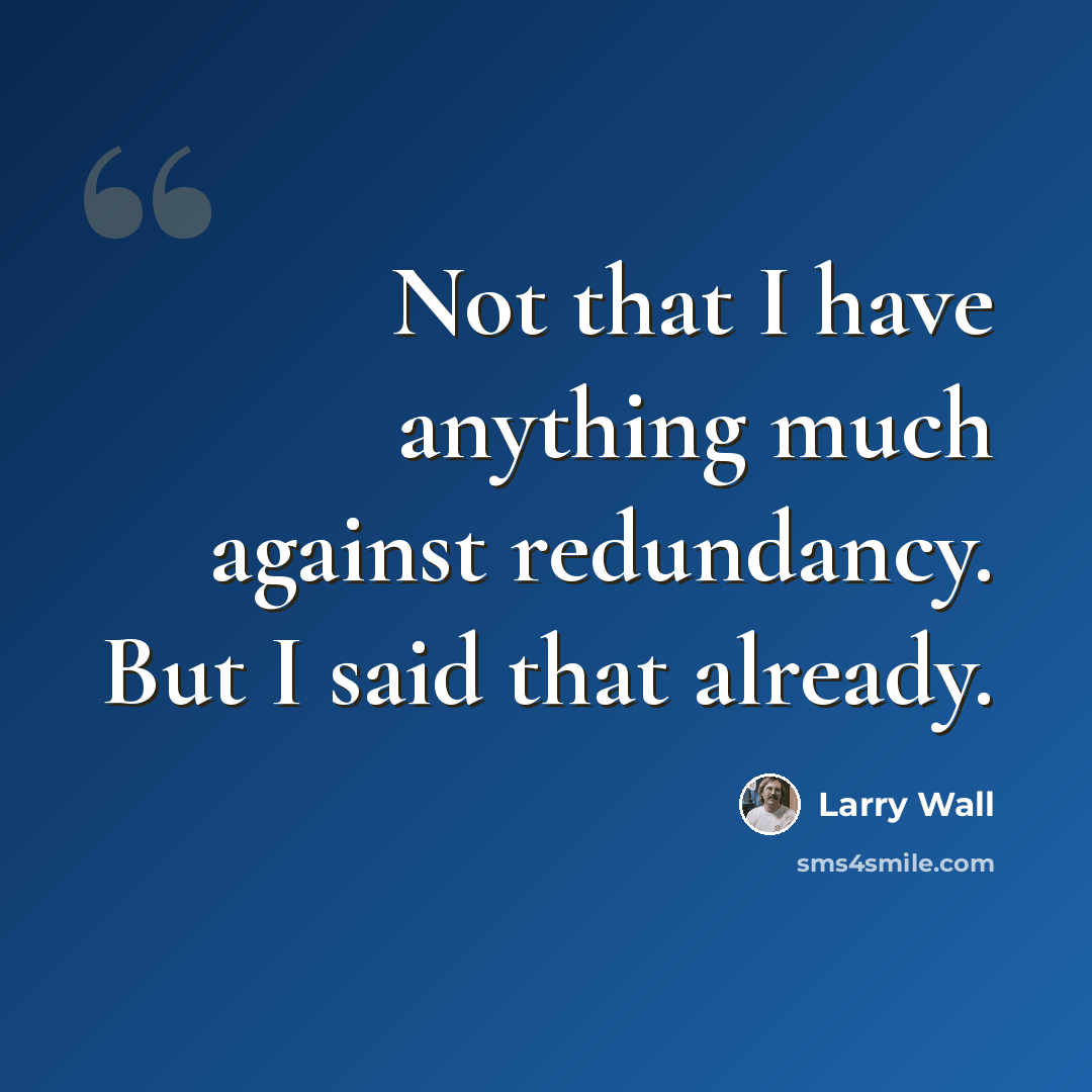 “Not that I have anything much against redundancy. But I said that already.” quote by Larry Wall