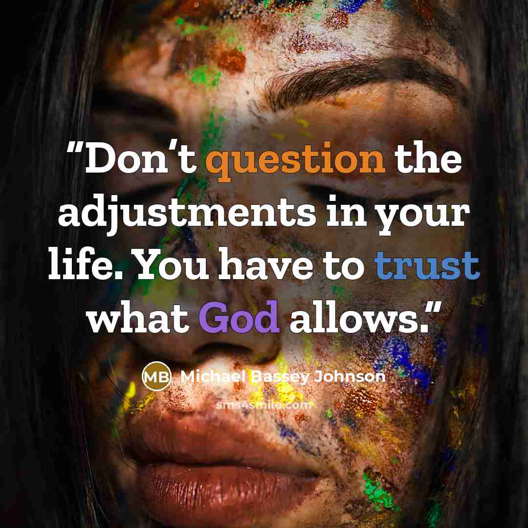 “Don’t question the adjustments in your life. You have to trust what God allows.” quote by Michael Bassey Johnson