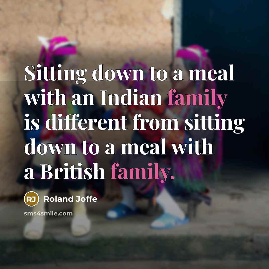 “Sitting down to a meal with an Indian family is different from sitting down to a meal with a British family.” quote by Roland Joffe