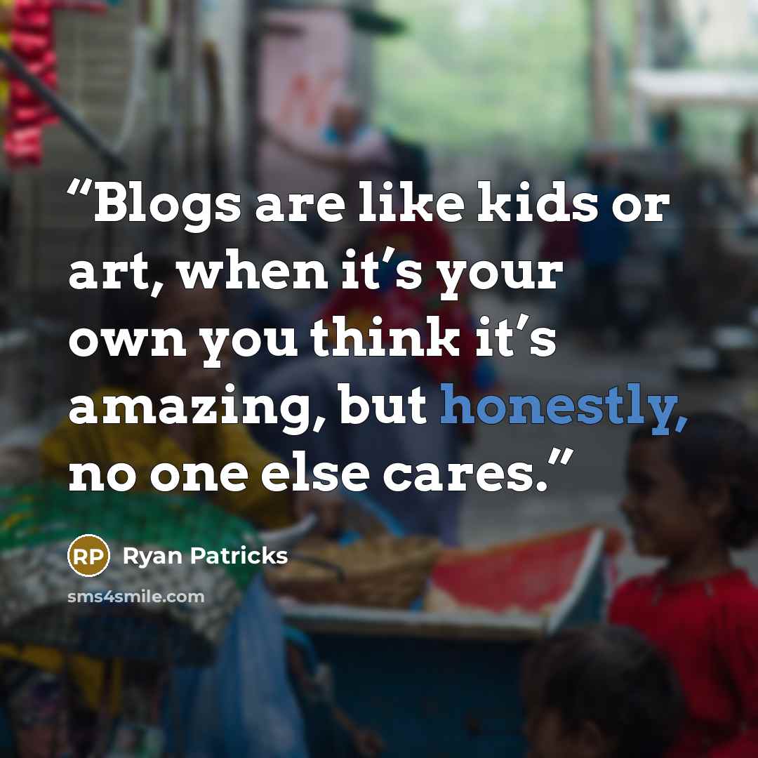 “Blogs are like kids or art, when it’s your own you think it’s amazing, but honestly, no one else cares.” quote by Ryan Patricks