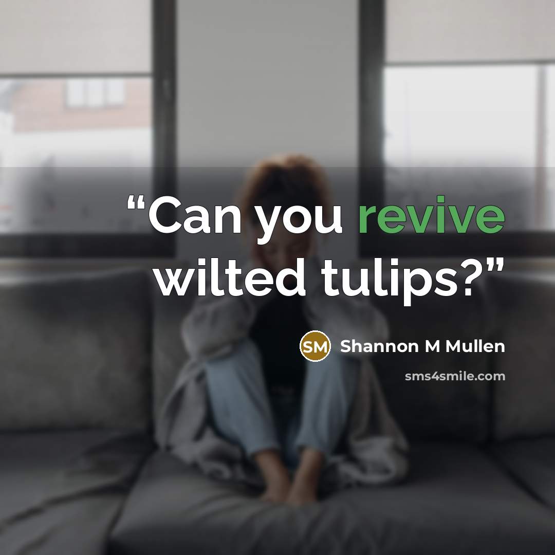 “Can you revive wilted tulips?” quote by Shannon M Mullen