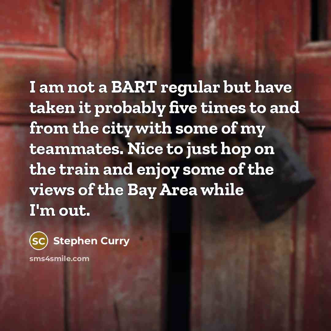 “I am not a BART regular but have taken it probably five times to and from the city with some of my teammates. Nice to just hop on the train and enjoy some of the views of the Bay Area while I'm out.” quote by Stephen Curry