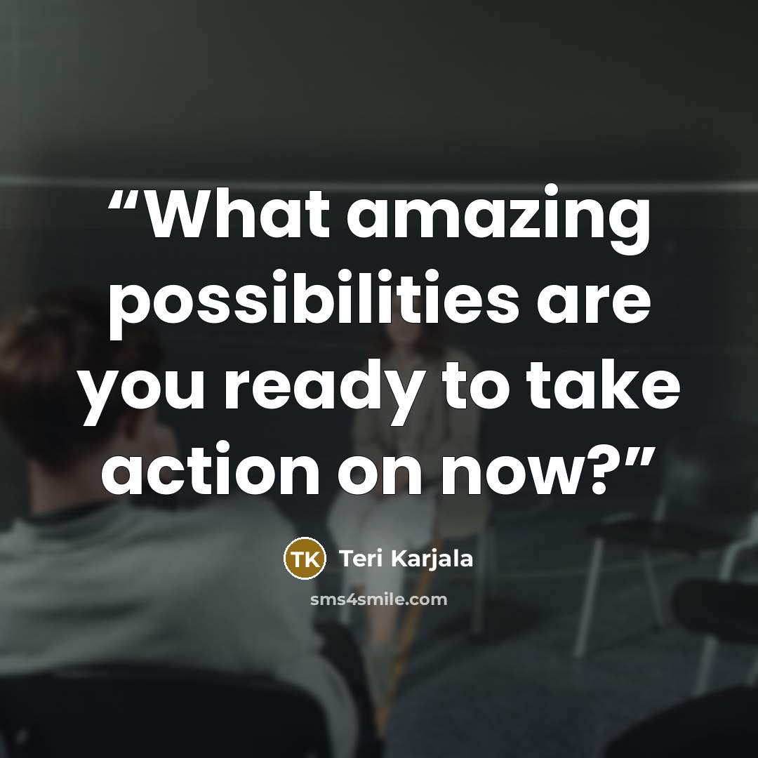 “What amazing possibilities are you ready to take action on now?” quote by Teri Karjala