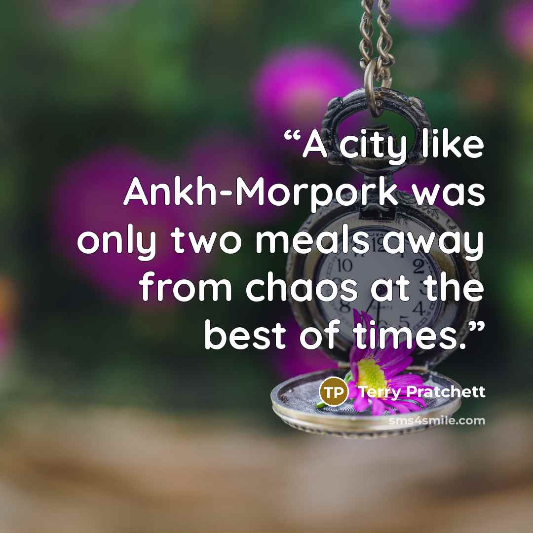 “A city like Ankh-Morpork was only two meals away from chaos at the best of times.” quote by Terry Pratchett