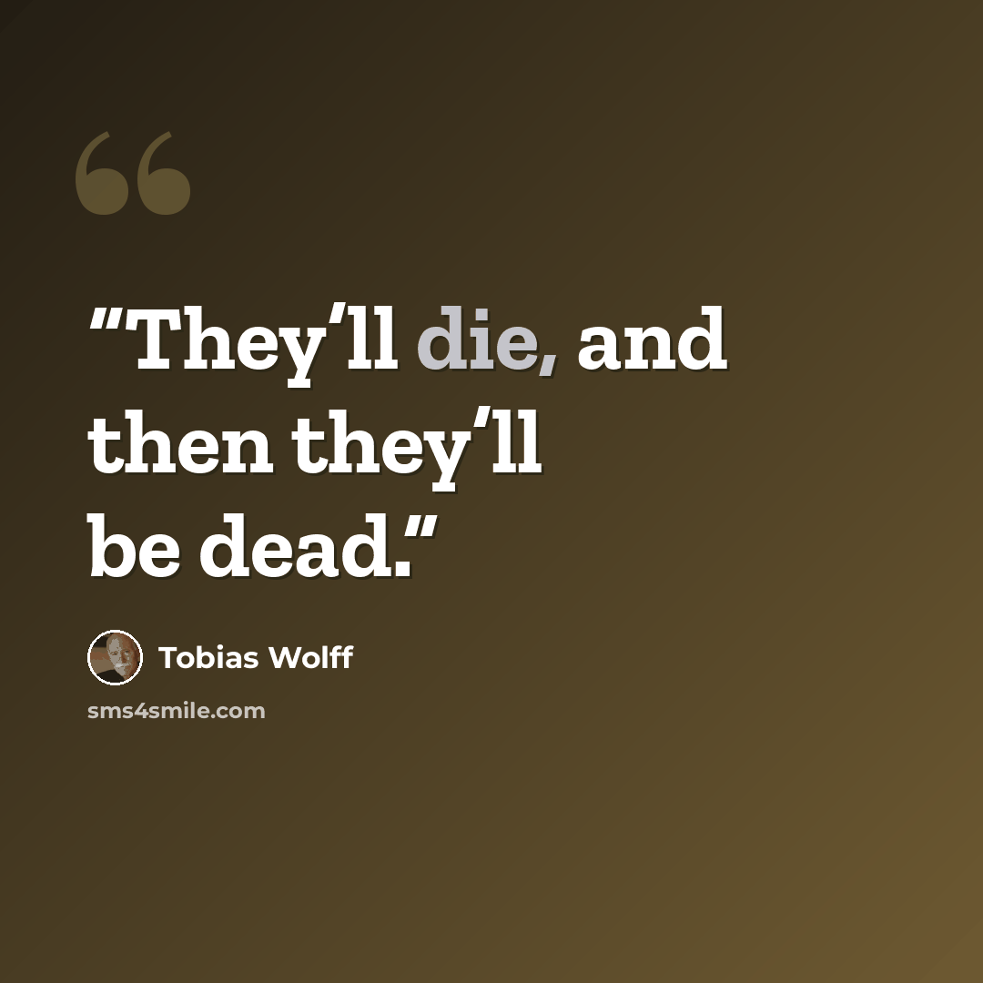 “They’ll die, and then they’ll be dead.” quote by Tobias Wolff