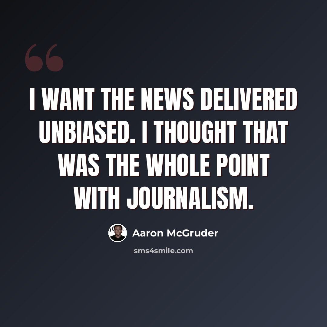 “I want the news delivered unbiased. I thought that was the whole point with journalism.” quote by Aaron McGruder